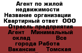 Агент по жилой недвижимости › Название организации ­ Квартирный ответ, ООО › Отрасль предприятия ­ Агент › Минимальный оклад ­ 60 000 - Все города Работа » Вакансии   . Томская обл.,Томск г.